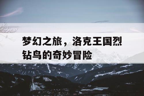 梦幻之旅，洛克王国烈钻鸟的奇妙冒险