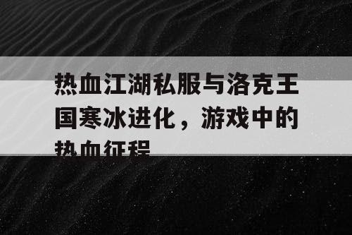 热血江湖私服与洛克王国寒冰进化，游戏中的热血征程