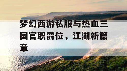 梦幻西游私服与热血三国官职爵位，江湖新篇章