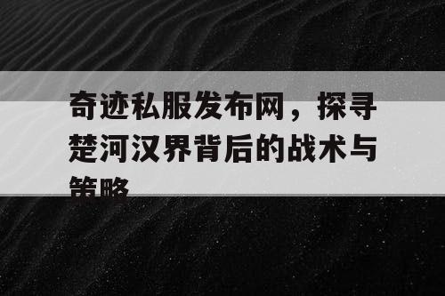 奇迹私服发布网,探寻楚河汉界背后的战术与策略 奇迹私服发布网,探寻楚河汉界背后的战术与策略