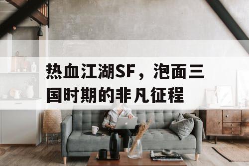 热血江湖SF,泡面三国时期的非凡征程 热血江湖SF,泡面三国时期的非凡征程