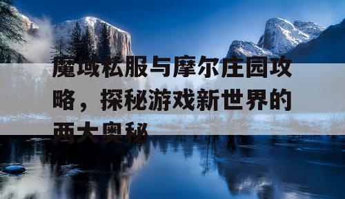 魔域私服与摩尔庄园攻略，探秘游戏新世界的两大奥秘