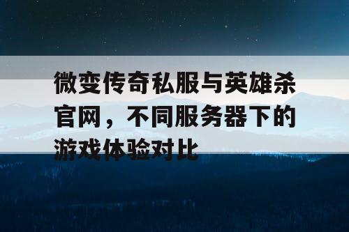 微变传奇私服与英雄杀官网,不同服务器下的游戏体验对比 微变传奇私服与英雄杀官网,不同服务器下的游戏体验对比
