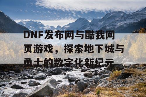 DNF发布网与酷我网页游戏，探索地下城与勇士的数字化新纪元