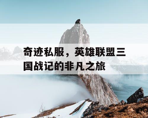 奇迹私服，英雄联盟三国战记的非凡之旅