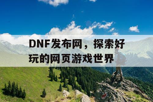 DNF发布网，探索好玩的网页游戏世界