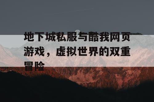 地下城私服与酷我网页游戏,虚拟世界的双重冒险 地下城私服与酷我网页游戏,虚拟世界的双重冒险