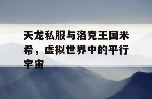 天龙私服与洛克王国米希，虚拟世界中的平行宇宙
