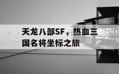 天龙八部SF，热血三国名将坐标之旅