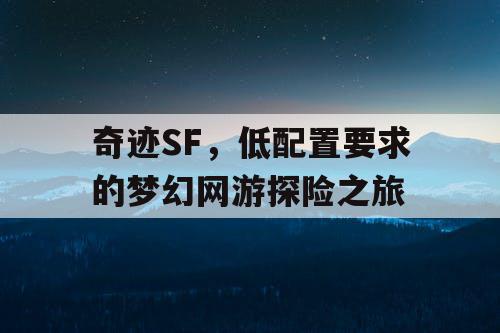 奇迹SF，低配置要求的梦幻网游探险之旅