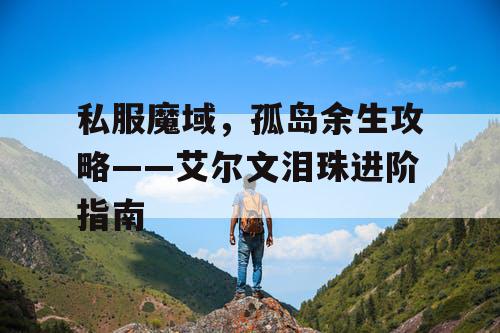 私服魔域，孤岛余生攻略——艾尔文泪珠进阶指南