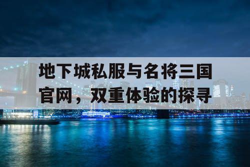 地下城私服与名将三国官网，双重体验的探寻