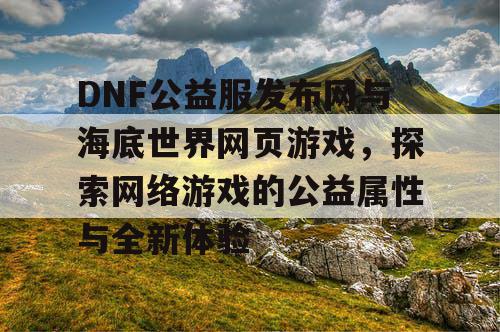 DNF公益服发布网与海底世界网页游戏，探索网络游戏的公益属性与全新体验