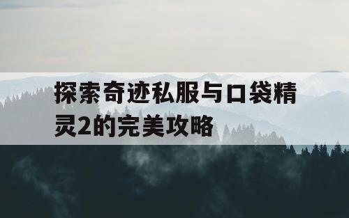 探索奇迹私服与口袋精灵2的完美攻略