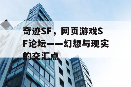 奇迹SF，网页游戏SF论坛——幻想与现实的交汇点
