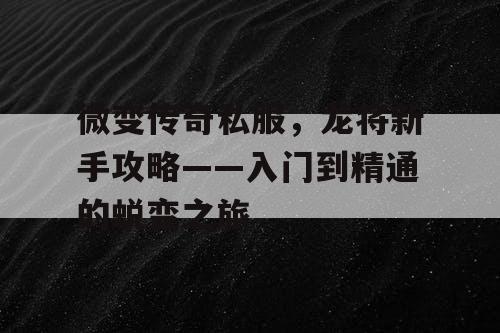 微变传奇私服,龙将新手攻略——入门到精通的蜕变之旅 微变传奇私服,龙将新手攻略——入门到精通的蜕变之旅