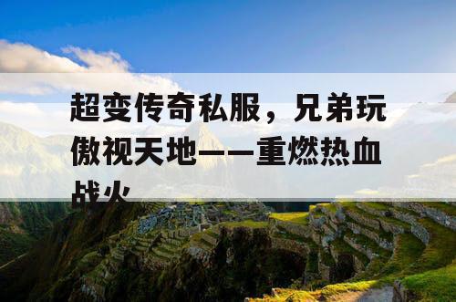 超变传奇私服，兄弟玩傲视天地——重燃热血战火