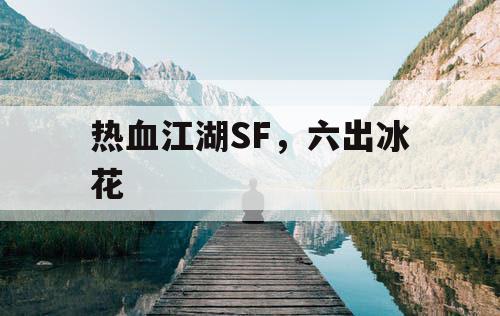 热血江湖SF，六出冰花