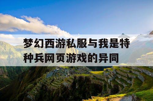 梦幻西游私服与我是特种兵网页游戏的异同 梦幻西游私服与我是特种兵网页游戏的异同