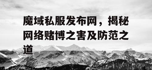 魔域私服发布网，揭秘网络赌博之害及防范之道