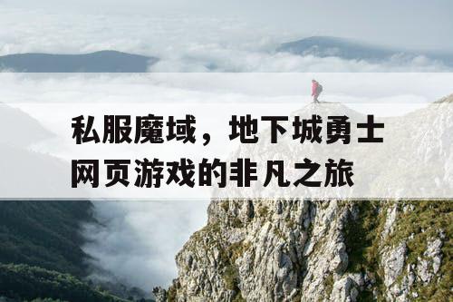 私服魔域，地下城勇士网页游戏的非凡之旅