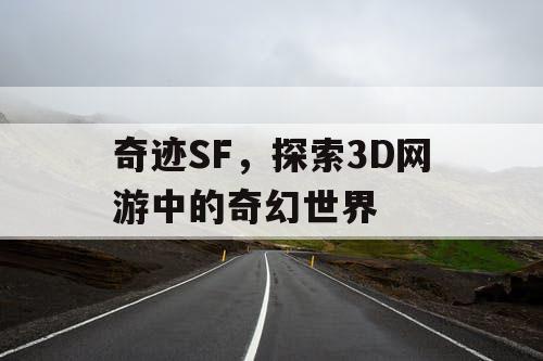 奇迹SF，探索3D网游中的奇幻世界