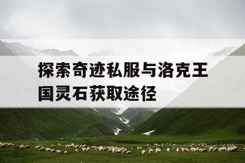 探索奇迹私服与洛克王国灵石获取途径
