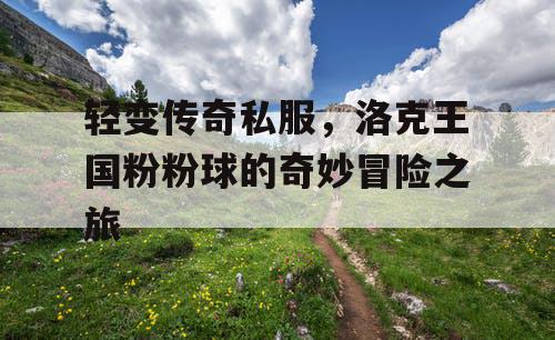 轻变传奇私服，洛克王国粉粉球的奇妙冒险之旅
