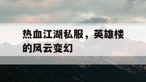 热血江湖私服,英雄楼的风云变幻 热血江湖私服,英雄楼的风云变幻