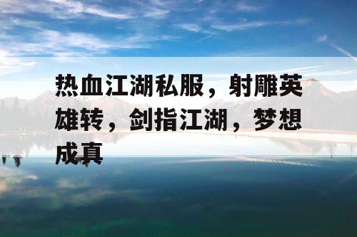热血江湖私服，射雕英雄转，剑指江湖，梦想成真