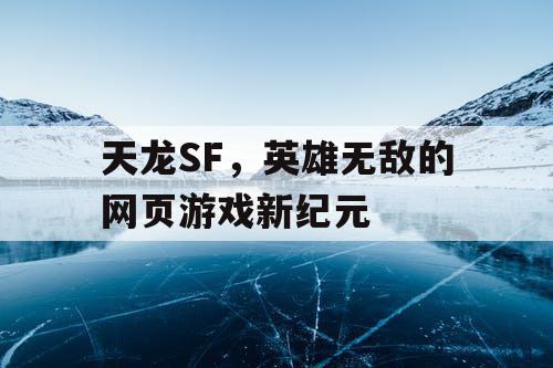 天龙SF，英雄无敌的网页游戏新纪元