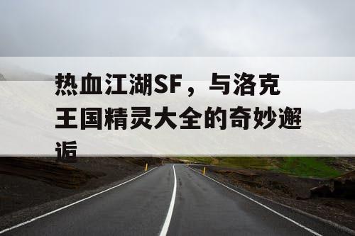 热血江湖SF，与洛克王国精灵大全的奇妙邂逅