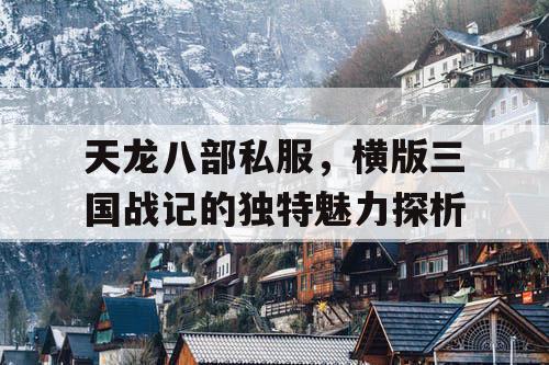 天龙八部私服，横版三国战记的独特魅力探析