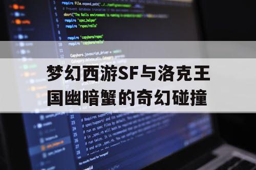 梦幻西游SF与洛克王国幽暗蟹的奇幻碰撞