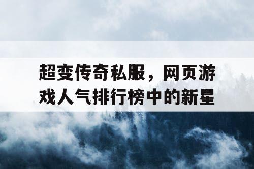超变传奇私服，网页游戏人气排行榜中的新星