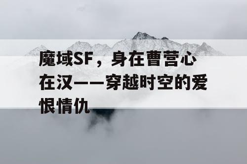 魔域SF，身在曹营心在汉——穿越时空的爱恨情仇