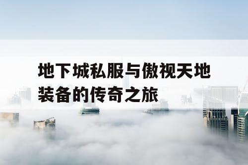 地下城私服与傲视天地装备的传奇之旅