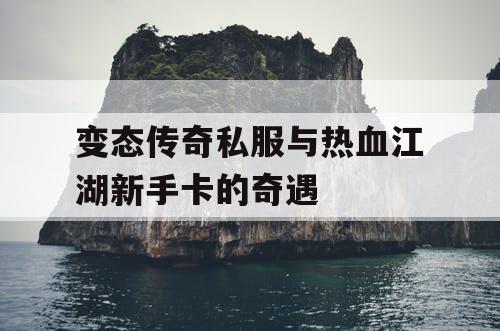 变态传奇私服与热血江湖新手卡的奇遇