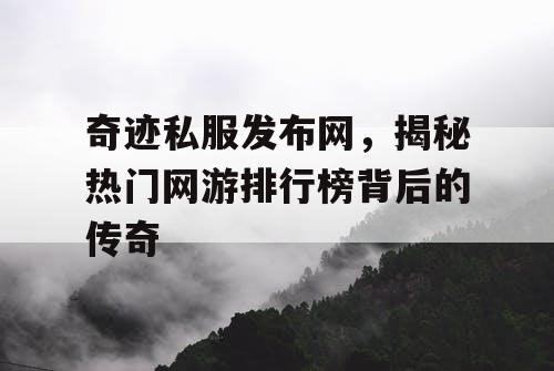 奇迹私服发布网,揭秘热门网游排行榜背后的传奇 奇迹私服发布网,揭秘热门网游排行榜背后的传奇