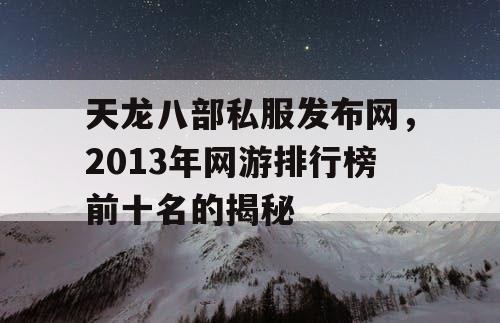 天龙八部私服发布网，2013年网游排行榜前十名的揭秘