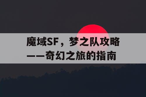 魔域SF，梦之队攻略——奇幻之旅的指南
