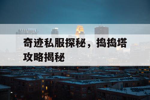 奇迹私服探秘，捣捣塔攻略揭秘