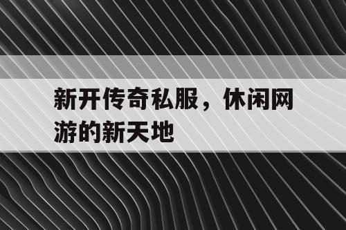 新开传奇私服，休闲网游的新天地