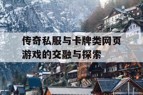传奇私服与卡牌类网页游戏的交融与探索 传奇私服与卡牌类网页游戏的交融与探索