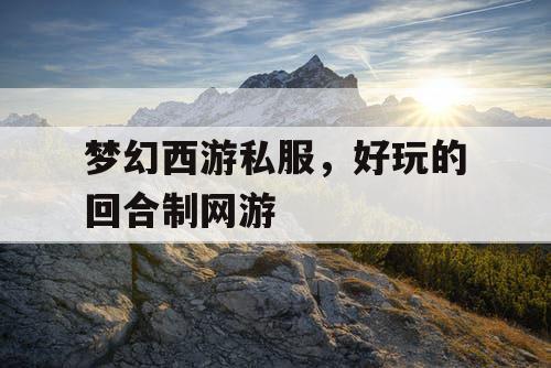 梦幻西游私服，好玩的回合制网游