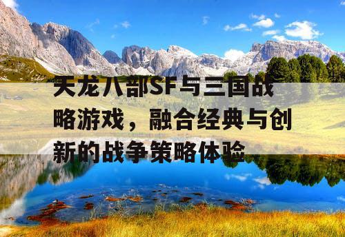 天龙八部SF与三国战略游戏，融合经典与创新的战争策略体验