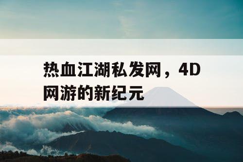热血江湖私发网，4D网游的新纪元