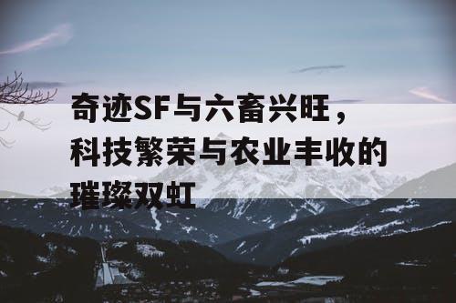 奇迹SF与六畜兴旺，科技繁荣与农业丰收的璀璨双虹