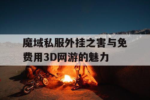 魔域私服外挂之害与免费用3D网游的魅力
