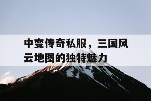 中变传奇私服，三国风云地图的独特魅力
